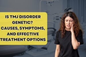 Is TMJ Disorder Genetic? Causes, Symptoms, and Effective Treatment Options